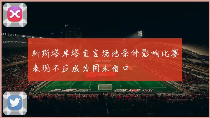 科斯塔库塔直言场地条件影响比赛表现不应成为国米借口