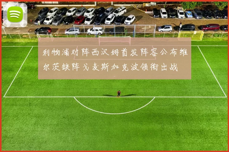 利物浦对阵西汉姆首发阵容公布维尔茨缺阵戈麦斯加克波领衔出战