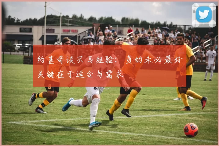 约基奇谈买马经验：贵的未必最好关键在于适合与需求