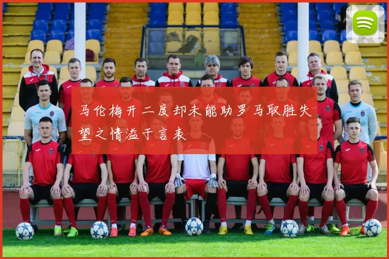马伦梅开二度却未能助罗马取胜失望之情溢于言表