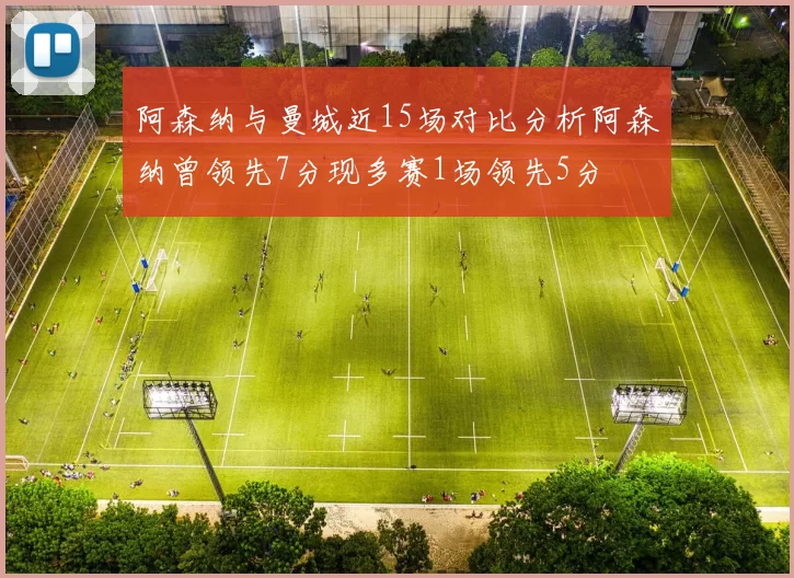 阿森纳与曼城近15场对比分析阿森纳曾领先7分现多赛1场领先5分