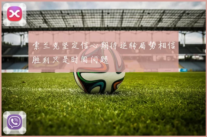 索兰克坚定信心期待逆转局势相信胜利只是时间问题