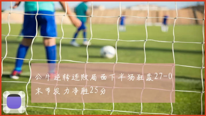 公牛逆转连败局面下半场狂轰27-0末节发力净胜25分