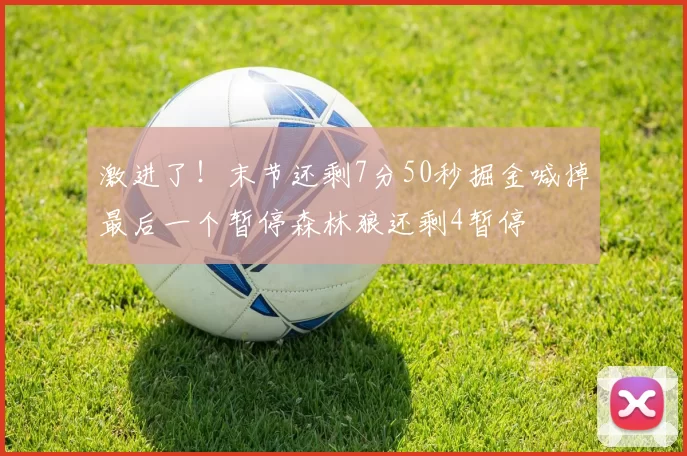 激进了！末节还剩7分50秒掘金喊掉最后一个暂停森林狼还剩4暂停