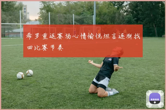 希罗重返赛场心情愉悦坦言逐渐找回比赛节奏