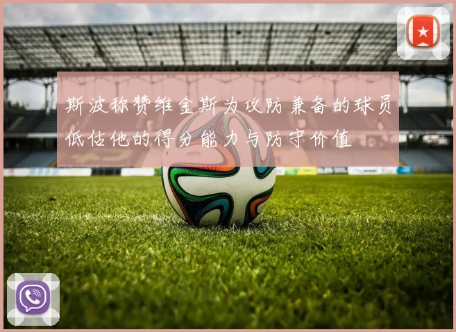 斯波称赞维金斯为攻防兼备的球员低估他的得分能力与防守价值