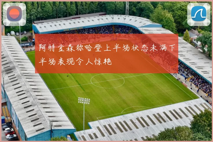 阿特金森称哈登上半场状态未满下半场表现令人惊艳