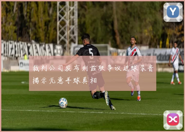 裁判公司发布利兹联争议进球录音揭示无意手球真相