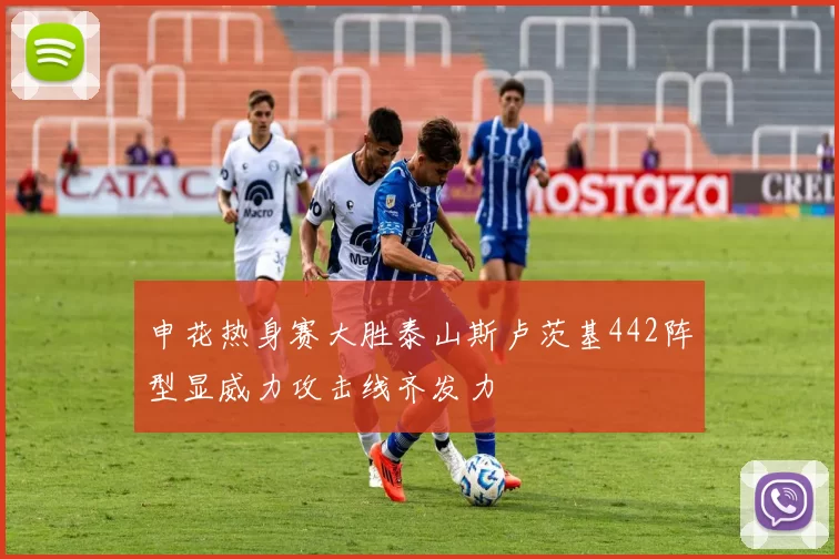 申花热身赛大胜泰山斯卢茨基442阵型显威力攻击线齐发力