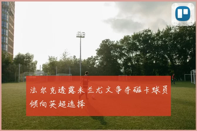 法尔克透露米兰尤文争夺磁卡球员倾向英超选择