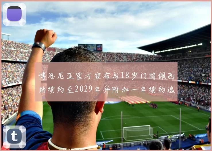 博洛尼亚官方宣布与18岁门将佩西纳续约至2029年并附加一年续约选项