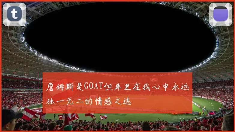 詹姆斯是GOAT但库里在我心中永远独一无二的情感之选